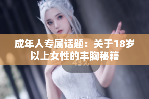 成年人专属话题：关于18岁以上女性的丰胸秘籍