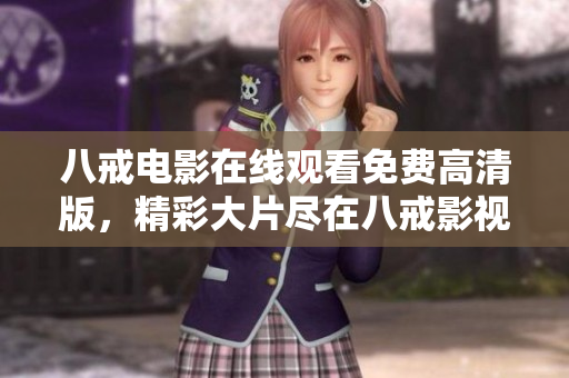八戒电影在线观看免费高清版，精彩大片尽在八戒影视平台