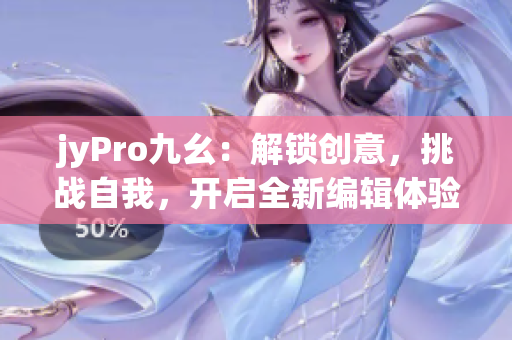 jyPro九幺：解锁创意，挑战自我，开启全新编辑体验
