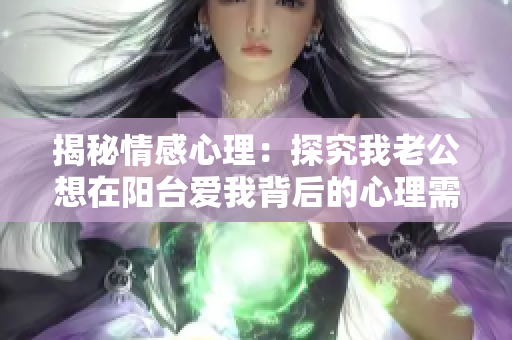 揭秘情感心理：探究我老公想在阳台爱我背后的心理需求与原因