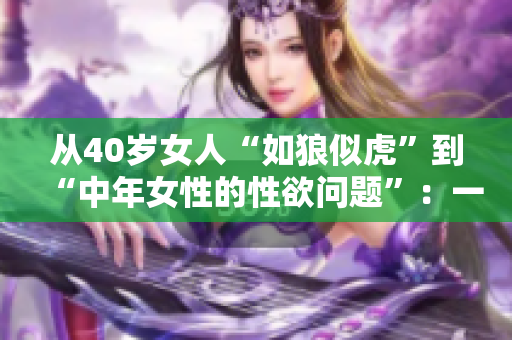 从40岁女人“如狼似虎”到“中年女性的性欲问题”：一场人生的转变