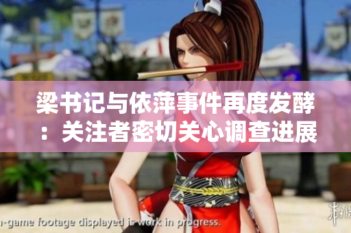 梁书记与依萍事件再度发酵：关注者密切关心调查进展