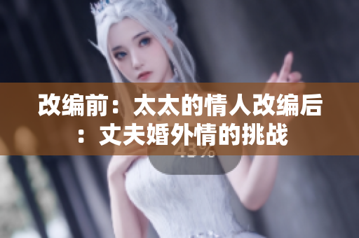 改编前：太太的情人改编后：丈夫婚外情的挑战