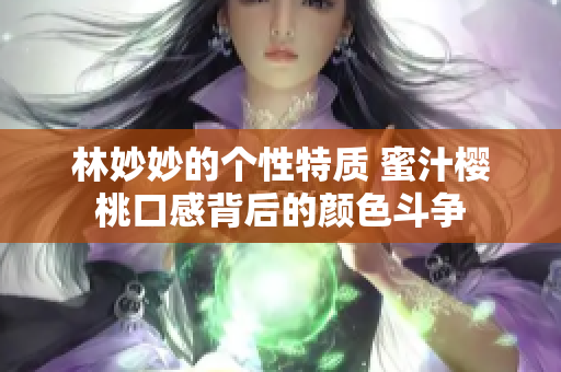 林妙妙的个性特质 蜜汁樱桃口感背后的颜色斗争