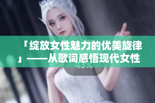 「绽放女性魅力的优美旋律」——从歌词感悟现代女性的内心世界