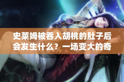 史莱姆被吞入胡桃的肚子后会发生什么？一场变大的奇幻之旅(1)