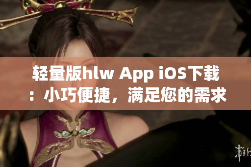 轻量版hlw App iOS下载：小巧便捷，满足您的需求(1)
