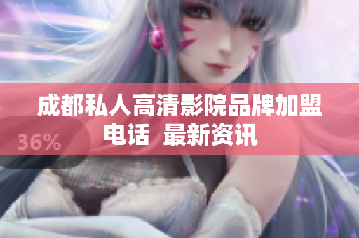 成都私人高清影院品牌加盟电话  最新资讯