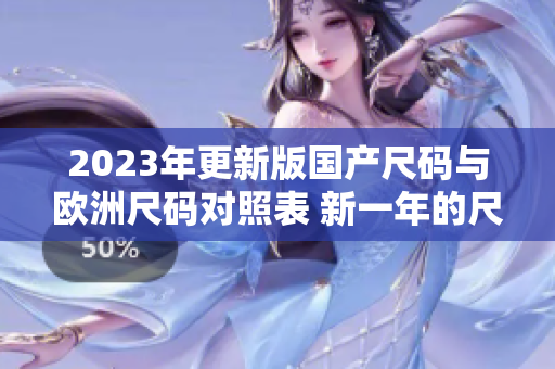 2023年更新版国产尺码与欧洲尺码对照表 新一年的尺码趋势！