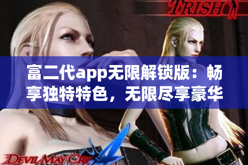 富二代app无限解锁版：畅享独特特色，无限尽享豪华体验(1)