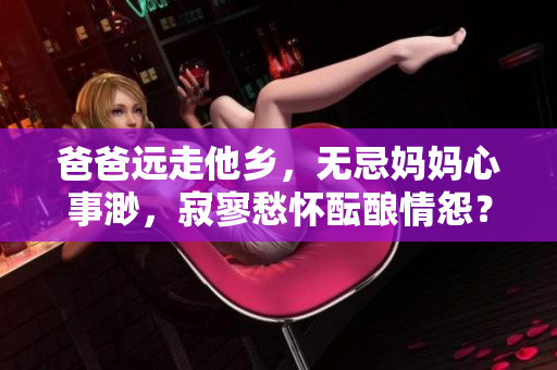 爸爸远走他乡，无忌妈妈心事渺，寂寥愁怀酝酿情怨？