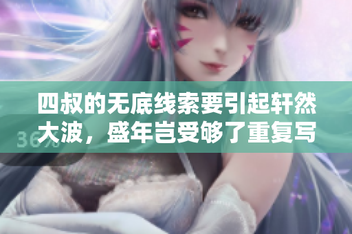 四叔的无底线索要引起轩然大波，盛年岂受够了重复写作的折磨！