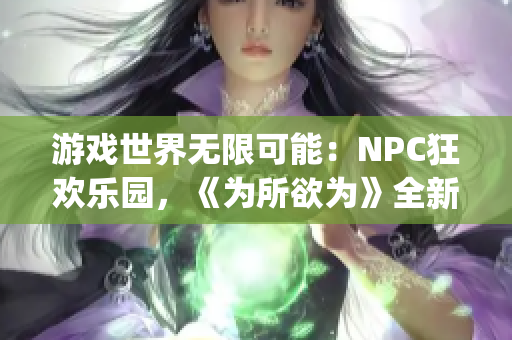 游戏世界无限可能：NPC狂欢乐园，《为所欲为》全新汉化版震撼问世(1)