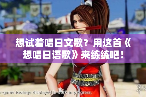 想试着唱日文歌？用这首《想唱日语歌》来练练吧！