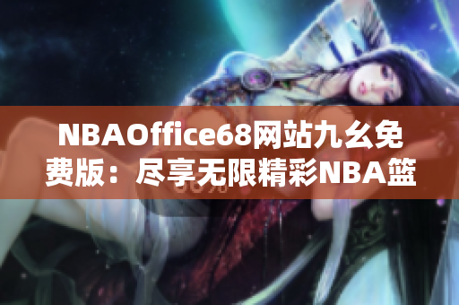 NBAOffice68网站九幺免费版：尽享无限精彩NBA篮球盛宴