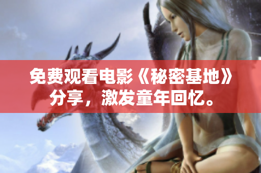免费观看电影《秘密基地》分享，激发童年回忆。