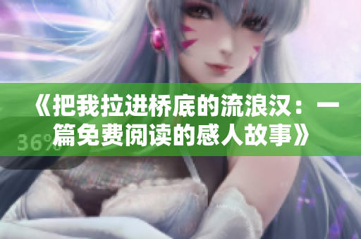 《把我拉进桥底的流浪汉：一篇免费阅读的感人故事》
