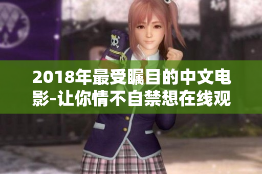 2018年最受瞩目的中文电影-让你情不自禁想在线观看的作品