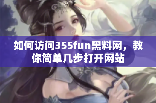 如何访问355fun黑料网，教你简单几步打开网站