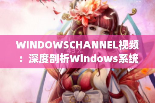 WINDOWSCHANNEL视频：深度剖析Windows系统的最新资讯(1)