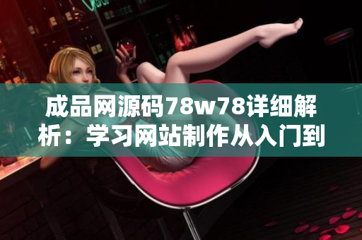 成品网源码78w78详细解析：学习网站制作从入门到精通