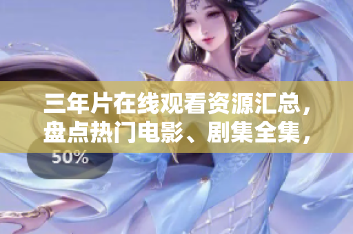 三年片在线观看资源汇总，盘点热门电影、剧集全集，分享三年片在线观看地址。