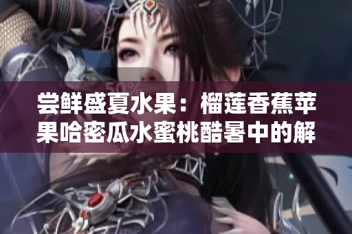 尝鲜盛夏水果：榴莲香蕉苹果哈密瓜水蜜桃酷暑中的解渴美味