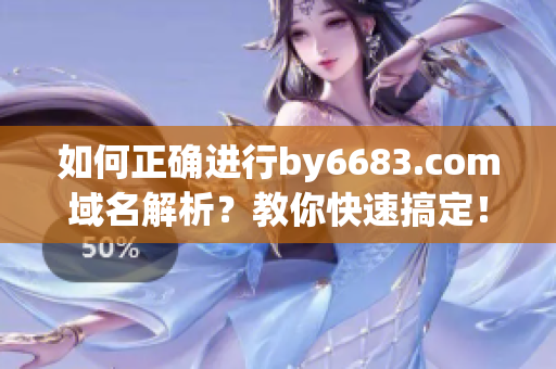 如何正确进行by6683.com域名解析？教你快速搞定！(1)