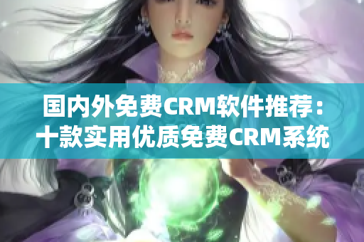 国内外免费CRM软件推荐：十款实用优质免费CRM系统比较