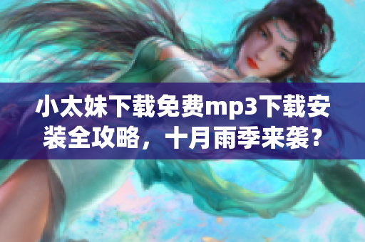 小太妹下载免费mp3下载安装全攻略，十月雨季来袭？