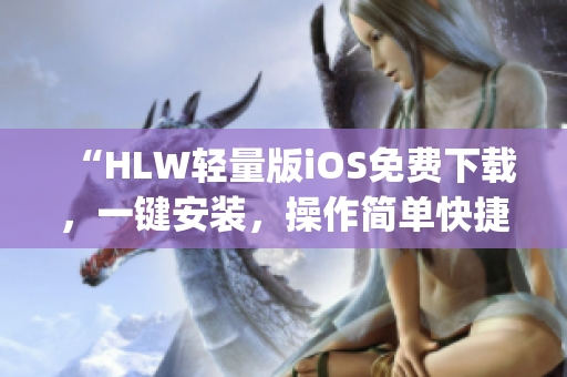 “HLW轻量版iOS免费下载，一键安装，操作简单快捷，使用更便捷！”(1)