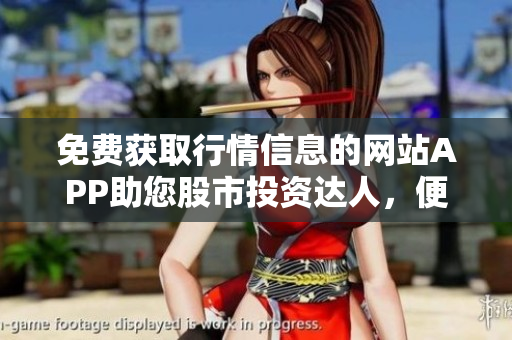 免费获取行情信息的网站APP助您股市投资达人，便捷实时如身边！