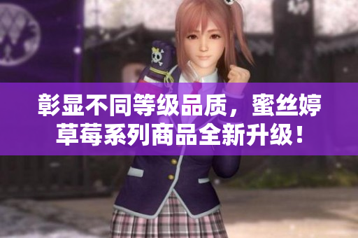 彰显不同等级品质，蜜丝婷草莓系列商品全新升级！