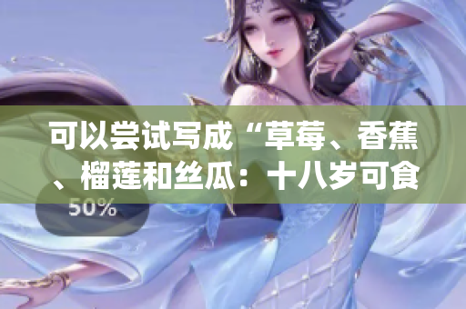 可以尝试写成“草莓、香蕉、榴莲和丝瓜：十八岁可食用吗？”(1)