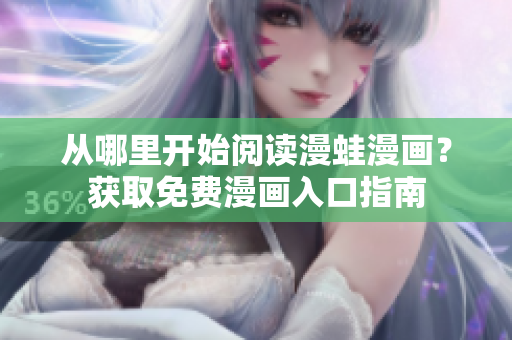 从哪里开始阅读漫蛙漫画？获取免费漫画入口指南