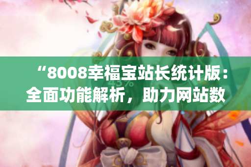 “8008幸福宝站长统计版：全面功能解析，助力网站数据分析”(1)