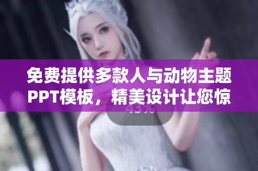 免费提供多款人与动物主题PPT模板，精美设计让您惊艳的大全