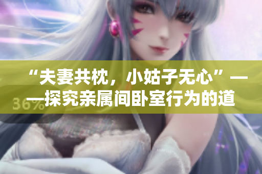 “夫妻共枕，小姑子无心”——探究亲属间卧室行为的道德纠葛