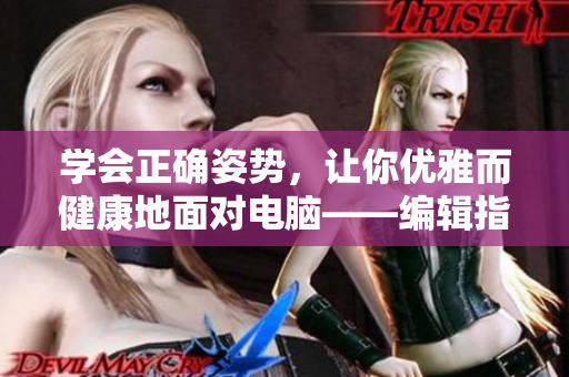 学会正确姿势，让你优雅而健康地面对电脑——编辑指南