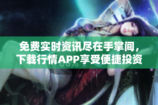 免费实时资讯尽在手掌间，下载行情APP享受便捷投资体验