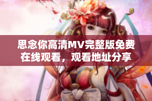 思念你高清MV完整版免费在线观看，观看地址分享