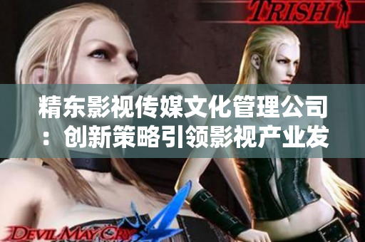 精东影视传媒文化管理公司：创新策略引领影视产业发展
