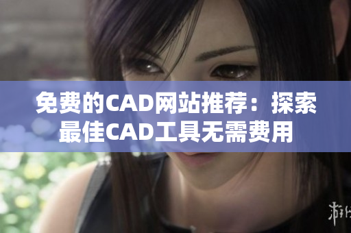 免费的CAD网站推荐：探索最佳CAD工具无需费用