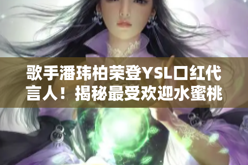 歌手潘玮柏荣登YSL口红代言人！揭秘最受欢迎水蜜桃色号6004