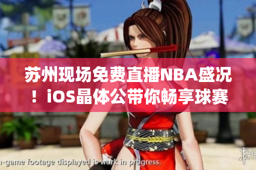 苏州现场免费直播NBA盛况！iOS晶体公带你畅享球赛风采(1)