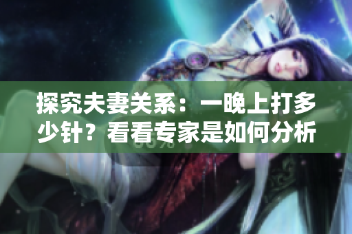 探究夫妻关系：一晚上打多少针？看看专家是如何分析的