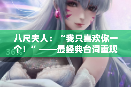 八尺夫人：“我只喜欢你一个！”——最经典台词重现