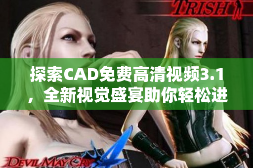 探索CAD免费高清视频3.1，全新视觉盛宴助你轻松进阶！