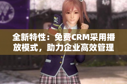 全新特性：免费CRM采用播放模式，助力企业高效管理！