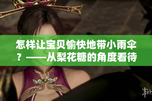 怎样让宝贝愉快地带小雨伞？——从梨花糖的角度看待亲子关系
